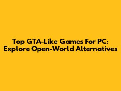 Top GTA-Like Games For PC: Explore Open-World Alternatives