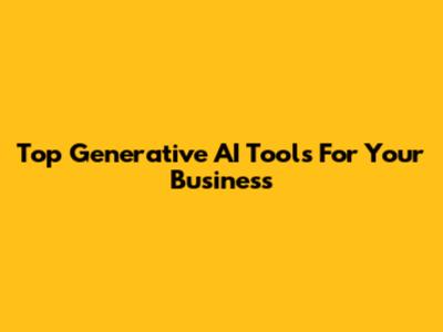 Top Generative AI Tools For Your Business