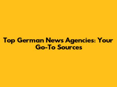 Top German News Agencies: Your Go-To Sources