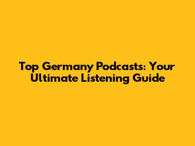 Top Germany Podcasts: Your Ultimate Listening Guide