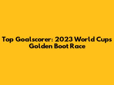Top Goalscorer: 2023 World Cup's Golden Boot Race