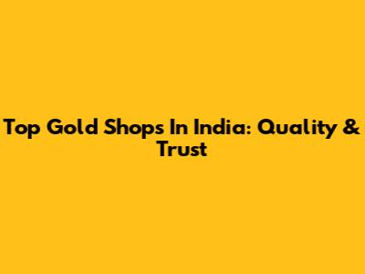Top Gold Shops In India: Quality & Trust