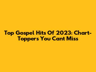 Top Gospel Hits Of 2023: Chart-Toppers You Can't Miss