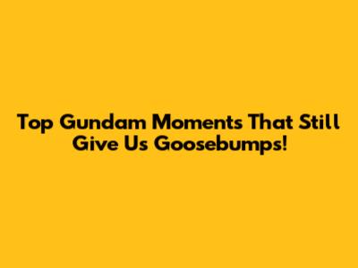 Top Gundam Moments That Still Give Us Goosebumps!