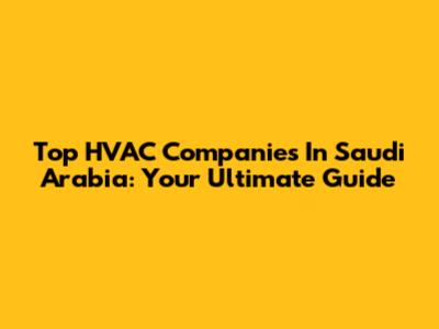 Top HVAC Companies In Saudi Arabia: Your Ultimate Guide