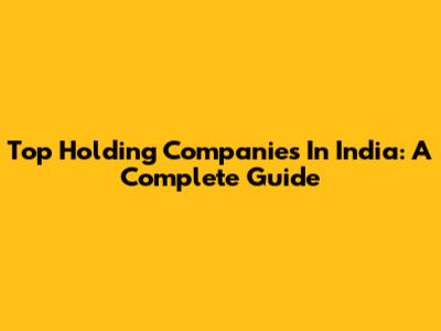 Top Holding Companies In India: A Complete Guide