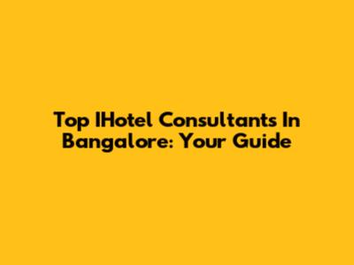 Top IHotel Consultants In Bangalore: Your Guide