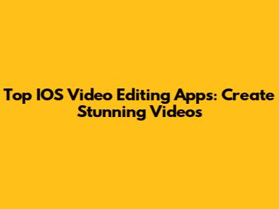 Top IOS Video Editing Apps: Create Stunning Videos