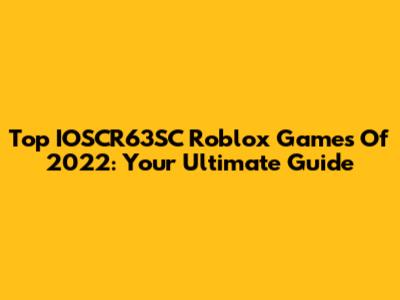 Top IOSCR63SC Roblox Games Of 2022: Your Ultimate Guide