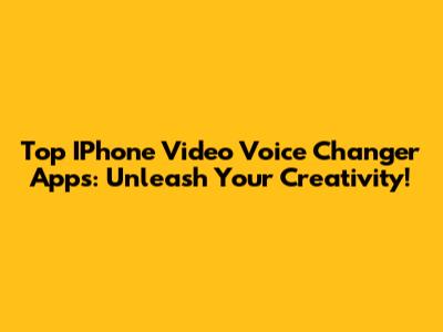 Top IPhone Video Voice Changer Apps: Unleash Your Creativity!