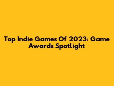 Top Indie Games Of 2023: Game Awards Spotlight