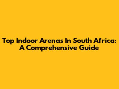Top Indoor Arenas In South Africa: A Comprehensive Guide