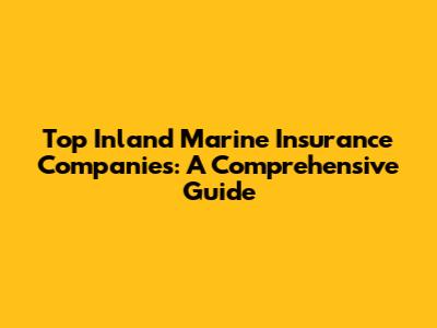 Top Inland Marine Insurance Companies: A Comprehensive Guide
