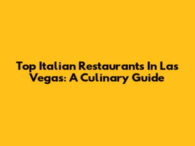 Top Italian Restaurants In Las Vegas: A Culinary Guide