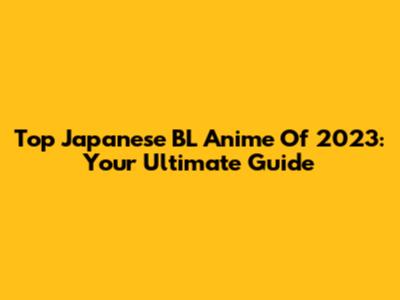 Top Japanese BL Anime Of 2023: Your Ultimate Guide
