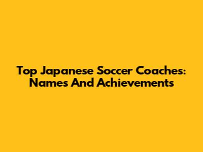 Top Japanese Soccer Coaches: Names And Achievements