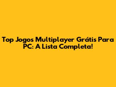 Top Jogos Multiplayer Grátis Para PC: A Lista Completa!