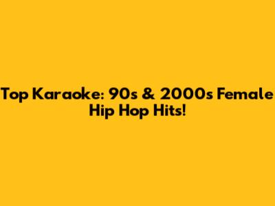 Top Karaoke: 90s & 2000s Female Hip Hop Hits!