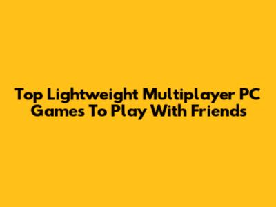 Top Lightweight Multiplayer PC Games To Play With Friends