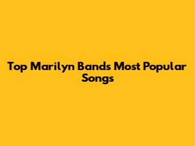Top Marilyn Band's Most Popular Songs