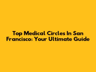 Top Medical Circles In San Francisco: Your Ultimate Guide