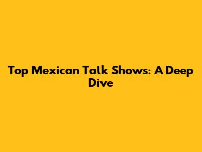 Top Mexican Talk Shows: A Deep Dive
