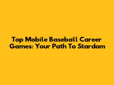 Top Mobile Baseball Career Games: Your Path To Stardom