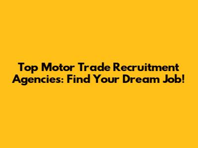 Top Motor Trade Recruitment Agencies: Find Your Dream Job!