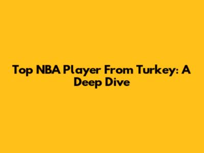 Top NBA Player From Turkey: A Deep Dive