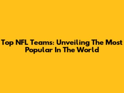Top NFL Teams: Unveiling The Most Popular In The World