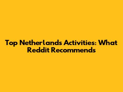 Top Netherlands Activities: What Reddit Recommends