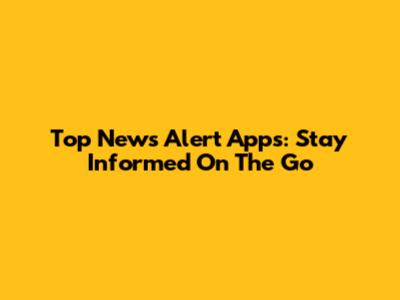 Top News Alert Apps: Stay Informed On The Go