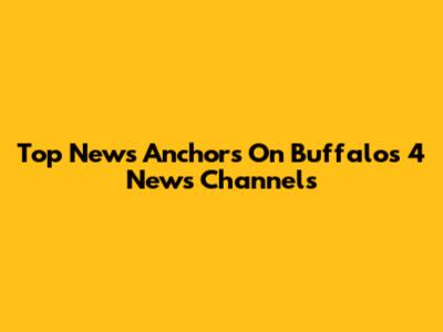 Top News Anchors On Buffalo's 4 News Channels