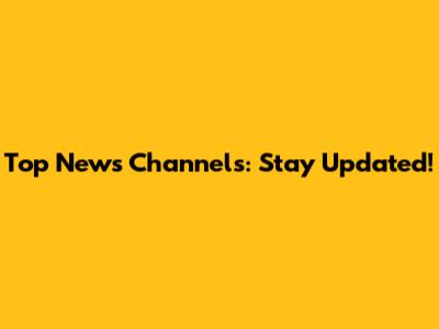 Top News Channels: Stay Updated!