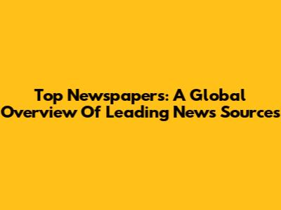 Top Newspapers: A Global Overview Of Leading News Sources