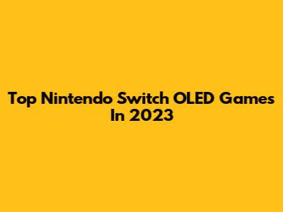 Top Nintendo Switch OLED Games In 2023