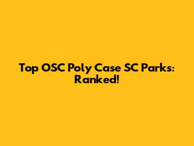 Top OSC Poly Case SC Parks: Ranked!