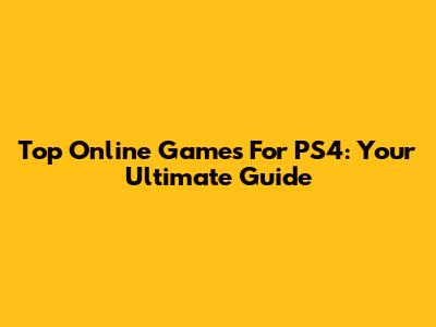 Top Online Games For PS4: Your Ultimate Guide
