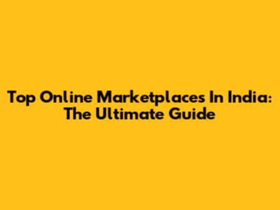 Top Online Marketplaces In India: The Ultimate Guide