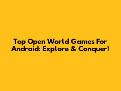 Top Open World Games For Android: Explore & Conquer!