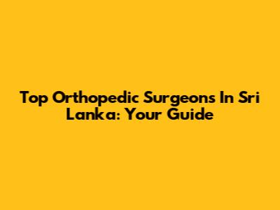 Top Orthopedic Surgeons In Sri Lanka: Your Guide