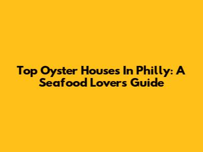 Top Oyster Houses In Philly: A Seafood Lover's Guide
