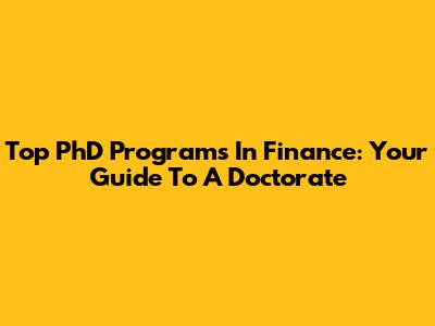Top PhD Programs In Finance: Your Guide To A Doctorate
