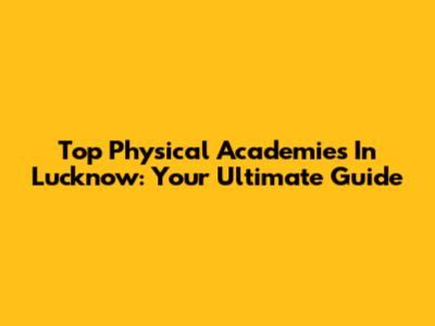 Top Physical Academies In Lucknow: Your Ultimate Guide
