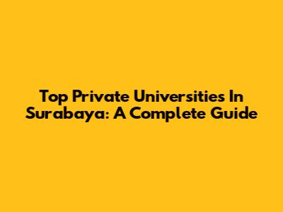 Top Private Universities In Surabaya: A Complete Guide