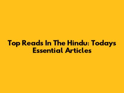 Top Reads In The Hindu: Today's Essential Articles