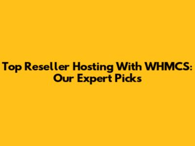 Top Reseller Hosting With WHMCS: Our Expert Picks