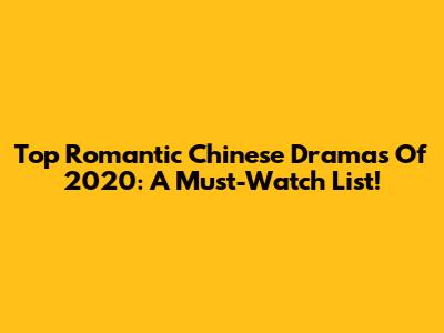 Top Romantic Chinese Dramas Of 2020: A Must-Watch List!