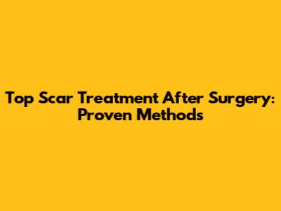 Top Scar Treatment After Surgery: Proven Methods