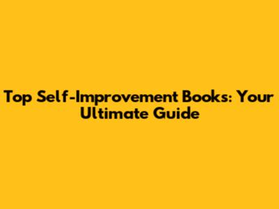 Top Self-Improvement Books: Your Ultimate Guide
